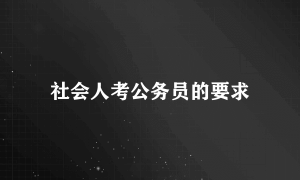 社会人考公务员的要求