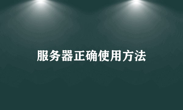 服务器正确使用方法