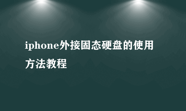 iphone外接固态硬盘的使用方法教程