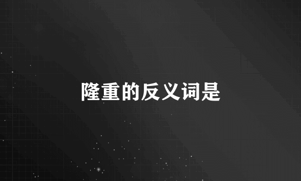 隆重的反义词是
