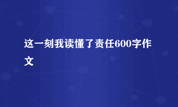 这一刻我读懂了责任600字作文