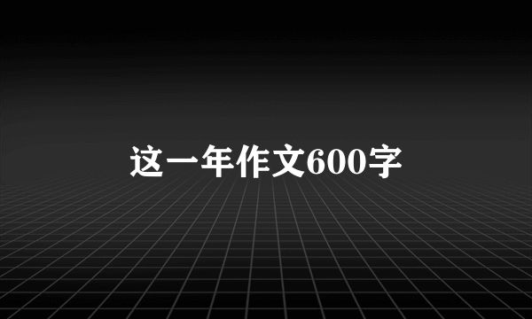 这一年作文600字