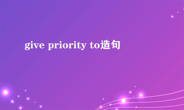 give priority to造句