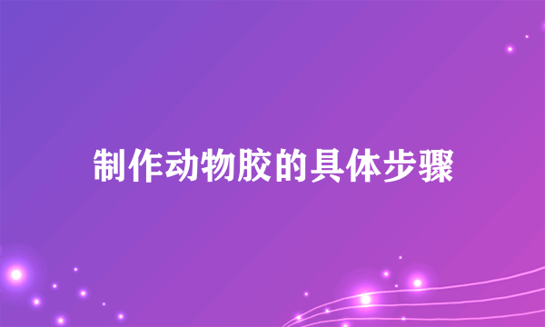 制作动物胶的具体步骤