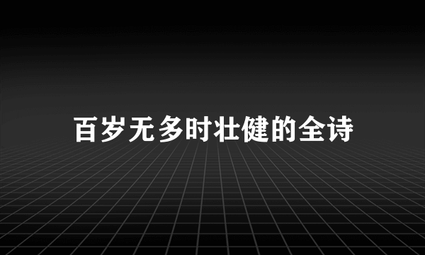 百岁无多时壮健的全诗