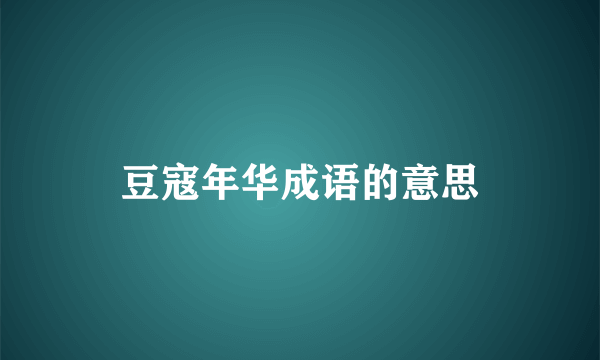 豆寇年华成语的意思
