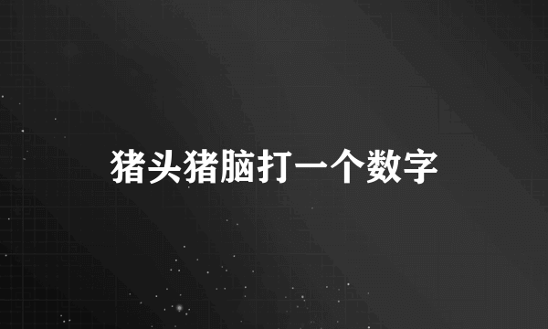 猪头猪脑打一个数字