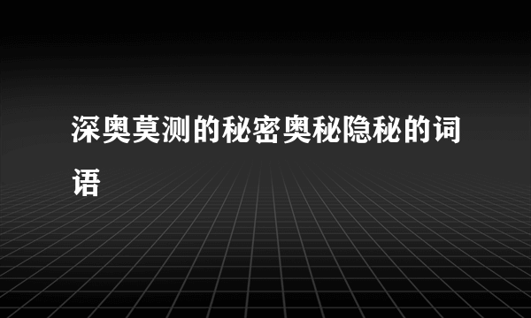 深奥莫测的秘密奥秘隐秘的词语