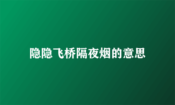 隐隐飞桥隔夜烟的意思