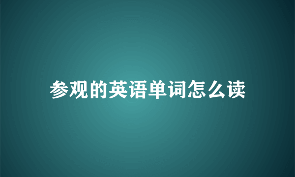 参观的英语单词怎么读