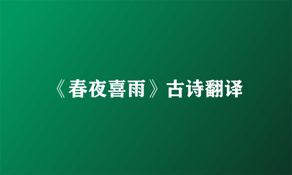 《春夜喜雨》古诗翻译