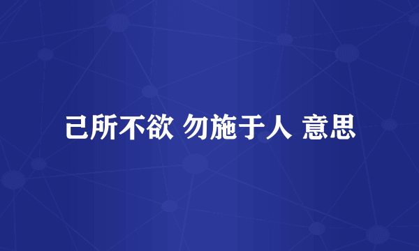 己所不欲 勿施于人 意思