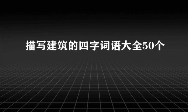 描写建筑的四字词语大全50个
