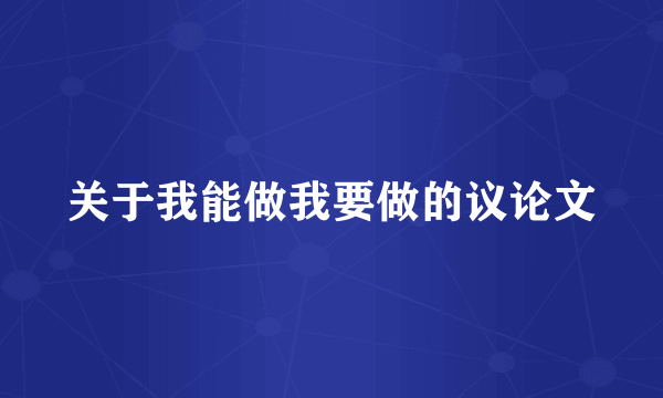 关于我能做我要做的议论文