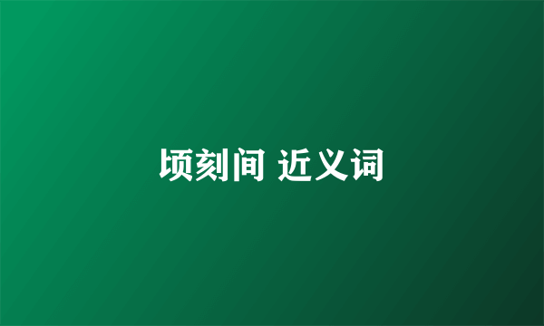 顷刻间 近义词