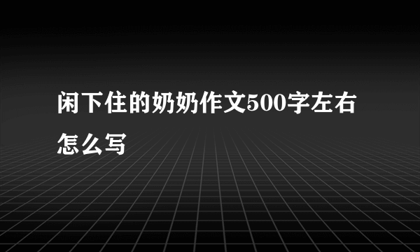 闲下住的奶奶作文500字左右怎么写