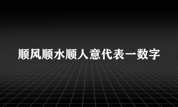 顺风顺水顺人意代表一数字