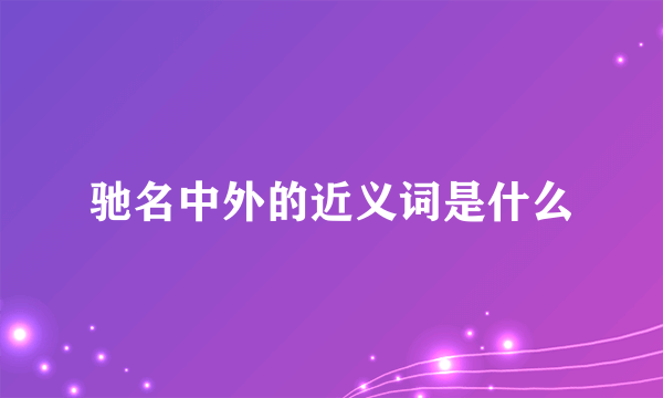驰名中外的近义词是什么