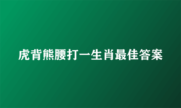 虎背熊腰打一生肖最佳答案