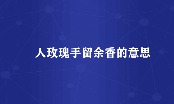 囎人玫瑰手留余香的意思