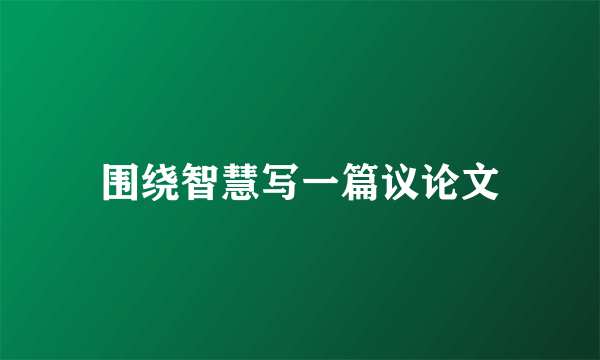 围绕智慧写一篇议论文