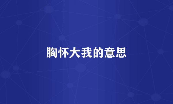 胸怀大我的意思