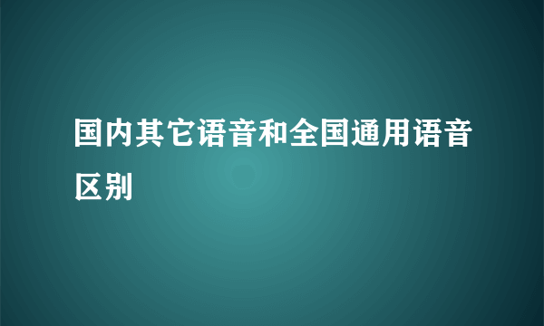 国内其它语音和全国通用语音区别