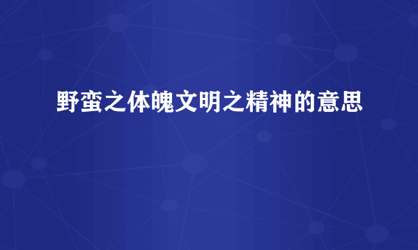 野蛮之体魄文明之精神的意思