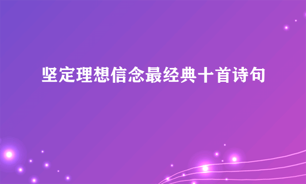 坚定理想信念最经典十首诗句