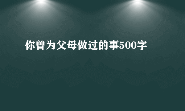 你曾为父母做过的事500字