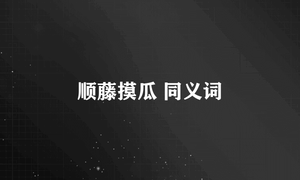 顺藤摸瓜 同义词