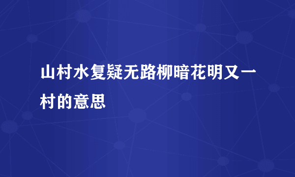 山村水复疑无路柳暗花明又一村的意思