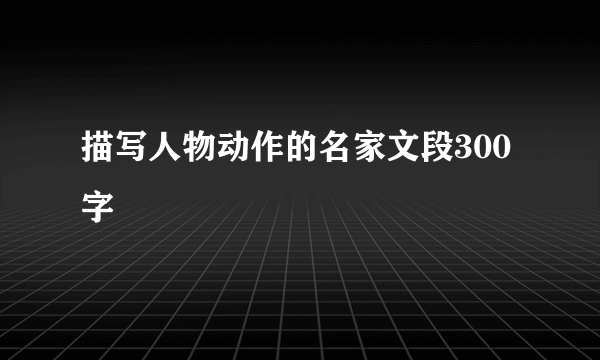 描写人物动作的名家文段300字
