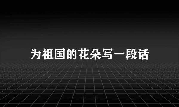 为祖国的花朵写一段话