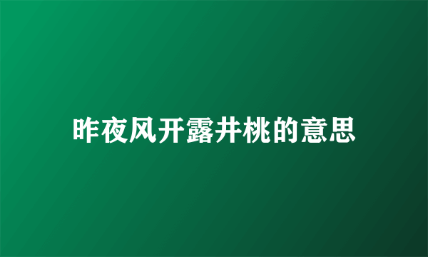 昨夜风开露井桃的意思
