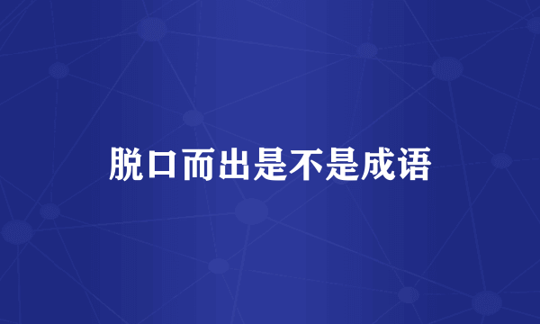 脱口而出是不是成语