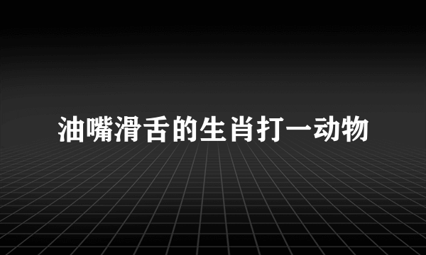 油嘴滑舌的生肖打一动物