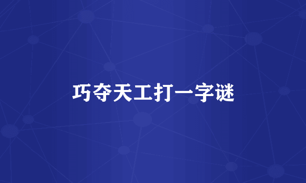 巧夺天工打一字谜
