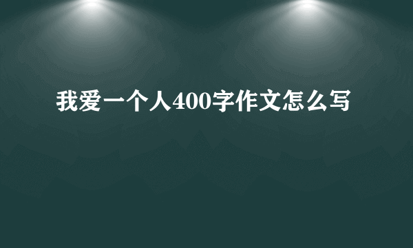 我爱一个人400字作文怎么写