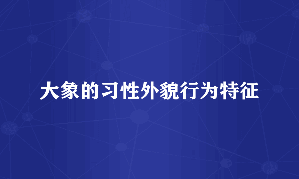 大象的习性外貌行为特征