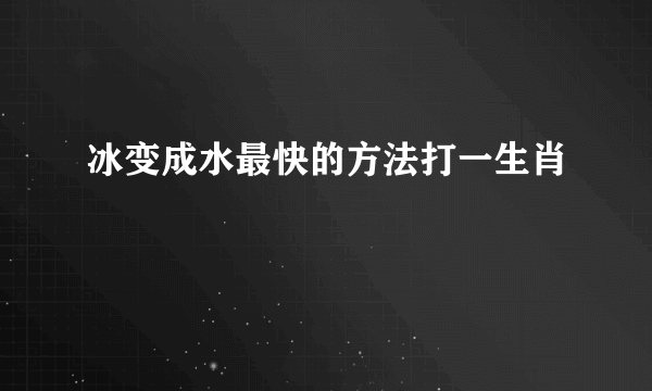 冰变成水最快的方法打一生肖