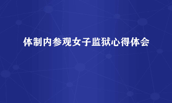 体制内参观女子监狱心得体会