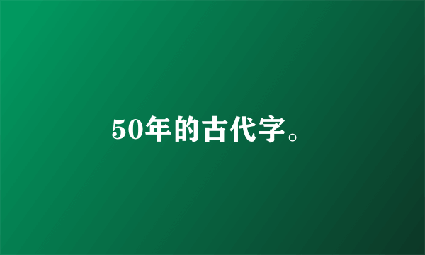50年的古代字。
