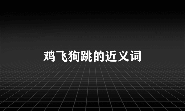 鸡飞狗跳的近义词