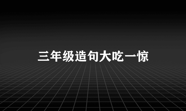 三年级造句大吃一惊