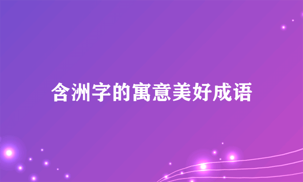 含洲字的寓意美好成语