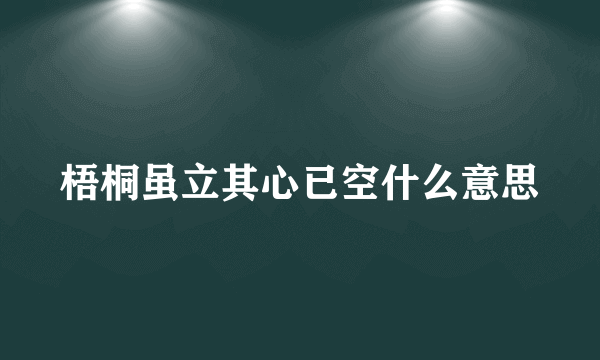 梧桐虽立其心已空什么意思
