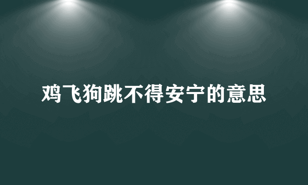 鸡飞狗跳不得安宁的意思
