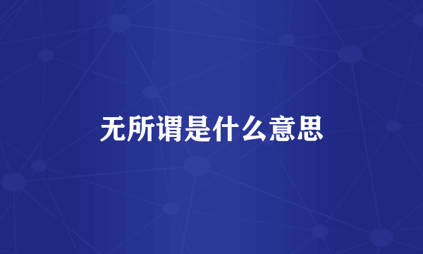 无所谓是什么意思