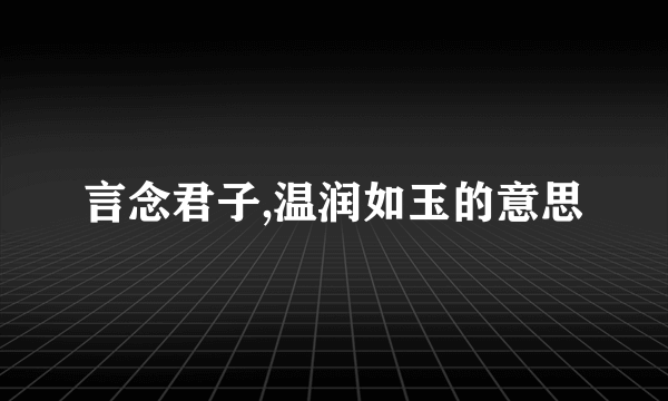 言念君子,温润如玉的意思